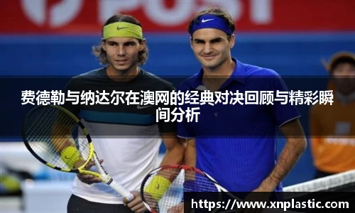 费德勒与纳达尔在澳网的经典对决回顾与精彩瞬间分析