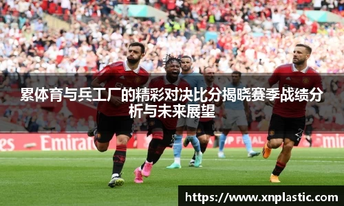 累体育与兵工厂的精彩对决比分揭晓赛季战绩分析与未来展望