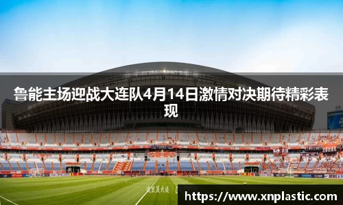 鲁能主场迎战大连队4月14日激情对决期待精彩表现