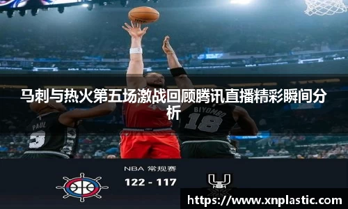 马刺与热火第五场激战回顾腾讯直播精彩瞬间分析